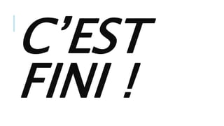C’EST
FINI !
 