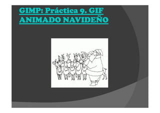 GIMP: Práctica 9. GIFGIMP: Práctica 9. GIFGIMP: Práctica 9. GIFGIMP: Práctica 9. GIF
ANIMADO NAVIDEÑOANIMADO NAVIDEÑOANIMADO NAVIDEÑOANIMADO NAVIDEÑO
 