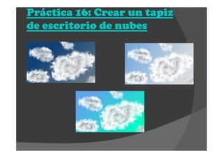 Práctica 16: Crear un tapizPráctica 16: Crear un tapizPráctica 16: Crear un tapizPráctica 16: Crear un tapiz
de escritorio de nubesde escritorio de nubesde escritorio de nubesde escritorio de nubes
 