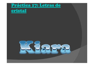 Práctica 17: Letras dePráctica 17: Letras dePráctica 17: Letras dePráctica 17: Letras de
cristalcristalcristalcristal
 