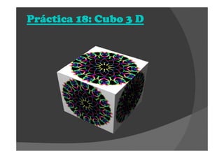Práctica 18: Cubo 3 DPráctica 18: Cubo 3 DPráctica 18: Cubo 3 DPráctica 18: Cubo 3 D
 