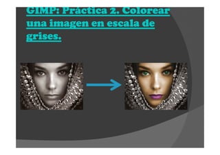 GIMP: Práctica 2. ColorearGIMP: Práctica 2. ColorearGIMP: Práctica 2. ColorearGIMP: Práctica 2. Colorear
una imagen en escala deuna imagen en escala deuna imagen en escala deuna imagen en escala de
grises.grises.grises.grises.
 