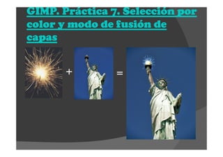 GIMP. Práctica 7. Selección porGIMP. Práctica 7. Selección porGIMP. Práctica 7. Selección porGIMP. Práctica 7. Selección por
color y modo de fusión decolor y modo de fusión decolor y modo de fusión decolor y modo de fusión de
capascapascapascapas
+ =
 