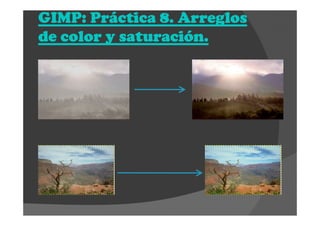 GIMP: Práctica 8. ArreglosGIMP: Práctica 8. ArreglosGIMP: Práctica 8. ArreglosGIMP: Práctica 8. Arreglos
de color y saturación.de color y saturación.de color y saturación.de color y saturación.
 