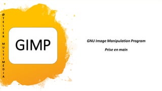 GIMP GNU Image Manipulation Program
Prise en main
@
T
E
L
I
E
R
M
U
L
T
I
M
É
D
I
A
 
