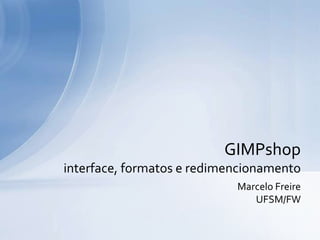 Marcelo Freire UFSM/FW GIMPshopinterface, formatos e redimensionamento 