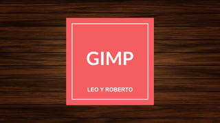 GIMP
LEO Y ROBERTO
 