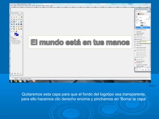 Quitaremos esta capa para que el fondo del logotipo sea transparente,
para ello hacemos clic derecho encima y pinchamos en ‘Borrar la capa’
 