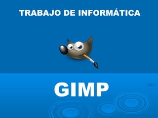 TRABAJO DE INFORMÁTICA
GIMP
 