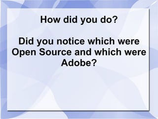 How did you do? Did you notice which were Open Source and which were Adobe? 