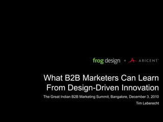+



What B2B Marketers Can Learn
From Design-Driven Innovation
The Great Indian B2B Marketing Summit, Bangalore, December 3, 2010
                                                    Tim Leberecht
 