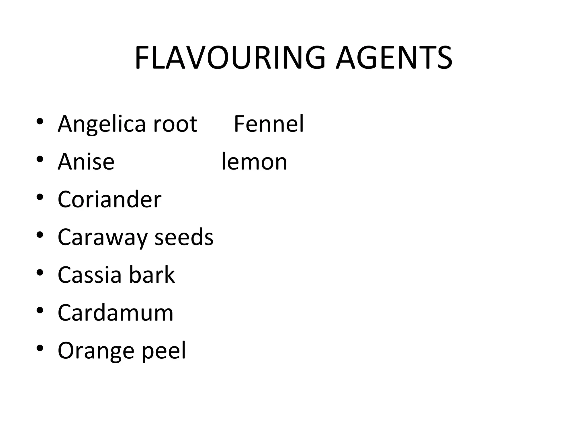 FLAVOURING AGENTS
•
•
•
•
•
•
•

Angelica root Fennel
Anise
lemon
Coriander
Caraway seeds
Cassia bark
Cardamum
Orange peel

 