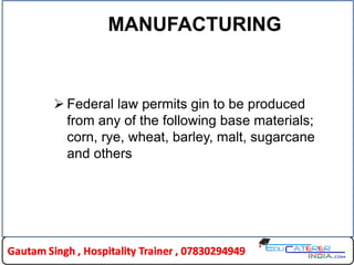 MANUFACTURING
 Federal law permits gin to be produced
from any of the following base materials;
corn, rye, wheat, barley, malt, sugarcane
and others
 