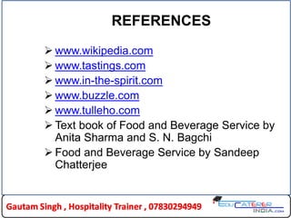 REFERENCES
 www.wikipedia.com
 www.tastings.com
 www.in-the-spirit.com
 www.buzzle.com
 www.tulleho.com
 Text book of Food and Beverage Service by
Anita Sharma and S. N. Bagchi
 Food and Beverage Service by Sandeep
Chatterjee
 