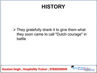 HISTORY
 They gratefully drank it to give them what
they soon came to call "Dutch courage" in
battle
 