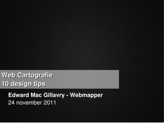 Web Cartografie
10 design tips
 Edward Mac Gillavry - Webmapper
 24 november 2011
 