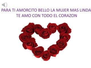 PARA TI AMORCITO BELLO LA MUJER MAS LINDA TE AMO CON TODO EL CORAZON 