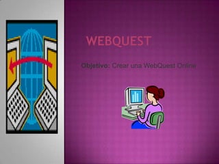 Objetivo: Crear una WebQuest Online

 