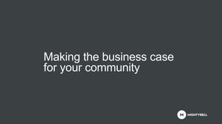 Making the business case
for your community
 