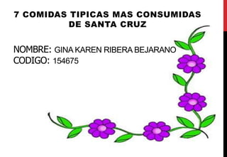 NOMBRE: GINA KAREN RIBERA BEJARANO
CODIGO: 154675
7 COMIDAS TIPICAS MAS CONSUMIDAS
DE SANTA CRUZ
 