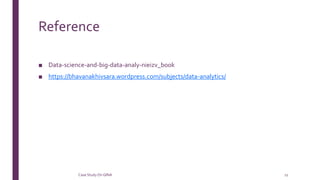 Reference
■ Data-science-and-big-data-analy-nieizv_book
■ https://bhavanakhivsara.wordpress.com/subjects/data-analytics/
Case StudyOn GINA 11
 