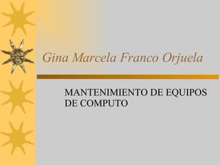 Gina Marcela Franco Orjuela MANTENIMIENTO DE EQUIPOS DE COMPUTO 