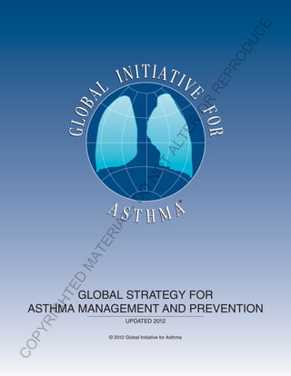 ®
GLOBAL STRATEGY FOR
ASTHMA MANAGEMENT AND PREVENTION
UPDATED 2012
© 2012 Global Initiative for Asthma
COPYRIGHTED
MATERIAL-DO
NOT
ALTER
OR
REPRODUCE
 