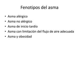 Fenotipos del asma
• Asma alérgico
• Asma no alérgico
• Asma de inicio tardío
• Asma con limitación del flujo de aire adecuada
• Asma y obesidad
 