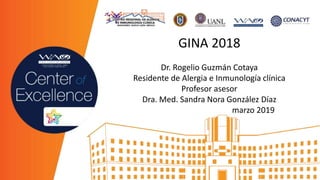 GINA 2018
Dr. Rogelio Guzmán Cotaya
Residente de Alergia e Inmunología clínica
Profesor asesor
Dra. Med. Sandra Nora González Díaz
marzo 2019
 