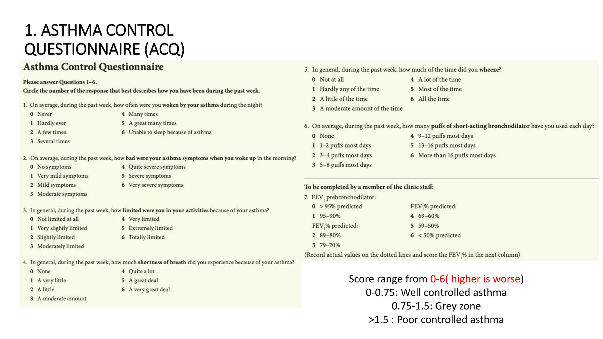 1. ASTHMA CONTROL
QUESTIONNAIRE (ACQ)
Score range from 0-6( higher is worse)
0-0.75: Well controlled asthma
0.75-1.5: Grey zone
>1.5 : Poor controlled asthma
 