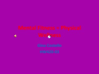 Mental Fitness = Physical Wellness Gina Costello HW420-03 