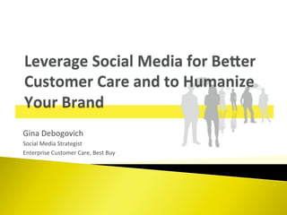 Gina	
  Debogovich	
  
Social	
  Media	
  Strategist	
  
Enterprise	
  Customer	
  Care,	
  Best	
  Buy	
  
 