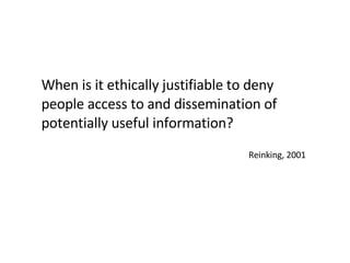 When is it ethically justifiable to deny people access to and dissemination of potentially useful information? Reinking, 2001