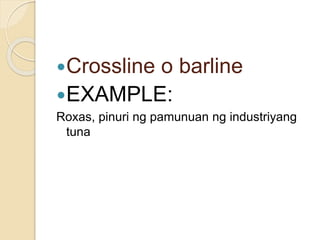 Crossline o barline
EXAMPLE:
Roxas, pinuri ng pamunuan ng industriyang
tuna
 
