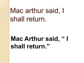 Mac arthur said, I
shall return.
Mac Arthur said, “ I
shall return.”
 