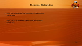 14
Referencias Bibliográficas
• http://es.slideshare.net/henrymatute/maniobras
-de-ataque
• http://www.planetabasketball.com/baloncesto-
fintas.htm
 