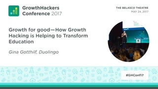 Growth for good—How Growth
Hacking is Helping to Transform
Education
Gina Gotthilf, Duolingo
 