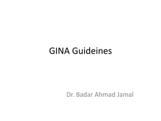 GINA Guideines
Dr. Badar Ahmad Jamal
 