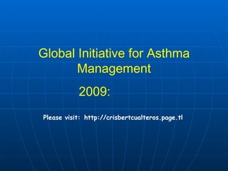 Global Initiative for Asthma Management 2009:  Please visit:   http://crisbertcualteros.page.tl 