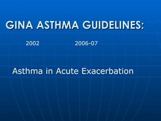 Asthma in Acute Exacerbation GINA ASTHMA GUIDELINES: 2002    2006-07 
