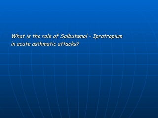 What is the role of Salbutamol – Ipratropium  in acute asthmatic attacks? 