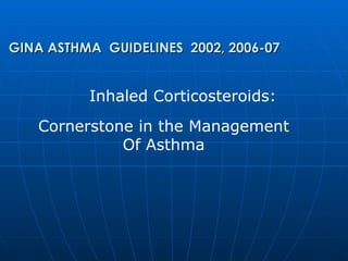 Inhaled Corticosteroids: Cornerstone in the Management Of Asthma GINA ASTHMA  GUIDELINES  2002, 2006-07 