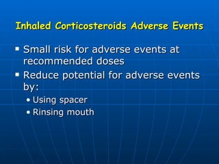 Inhaled Corticosteroids Adverse Events Small risk for adverse events at recommended doses Reduce potential for adverse events by: Using spacer Rinsing mouth 