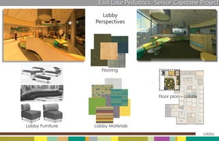 East Lake Pediatrics -Senior Capstone Project

                     Lobby
                  Perspectives




                     Flooring




                                         Floor plan - Lobby




Lobby Furniture   Lobby Materials
                                                              Lobby
 