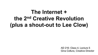 The Internet + 
the 2nd Creative Revolution 
(plus a shout-out to Lee Clow) 
AD 216: Class 4, Lecture 5 
Gina Collura, Creative Director 
 