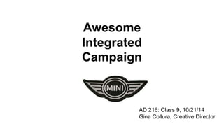Awesome 
Integrated 
Campaign 
AD 216: Class 9, 10/21/14 
Gina Collura, Creative Director 
 