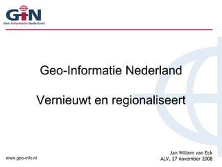 Geo-Informatie Nederland Vernieuwt en regionaliseert Jan Willem van Eck ALV, 27 november 2008 