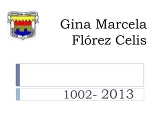 Gina Marcela
 Flórez Celis



1002- 2013
 