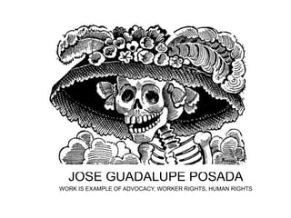 JOSE GUADALUPE POSADA
WORK IS EXAMPLE OF ADVOCACY, WORKER RIGHTS, HUMAN RIGHTS
 