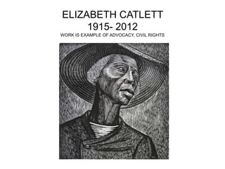 ELIZABETH CATLETT
1915- 2012
WORK IS EXAMPLE OF ADVOCACY, CIVIL RIGHTS
 